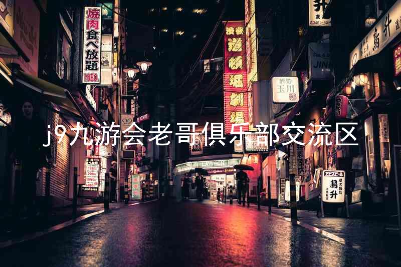 j9九游会老哥俱乐部交流区