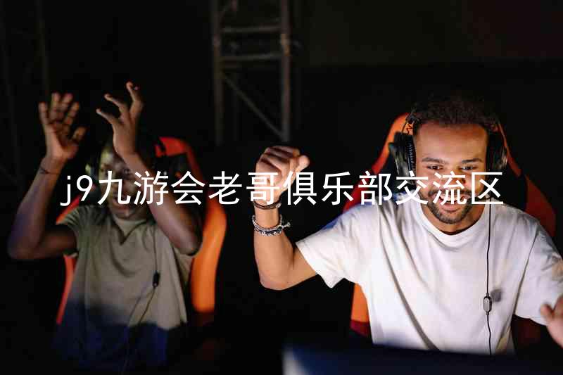 j9九游会老哥俱乐部交流区